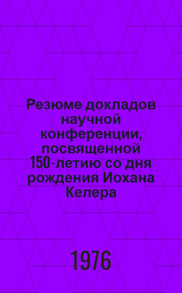 Резюме докладов научной конференции, посвященной 150-летию со дня рождения Иохана Келера. Таллин - Тарту, апрель. 1976