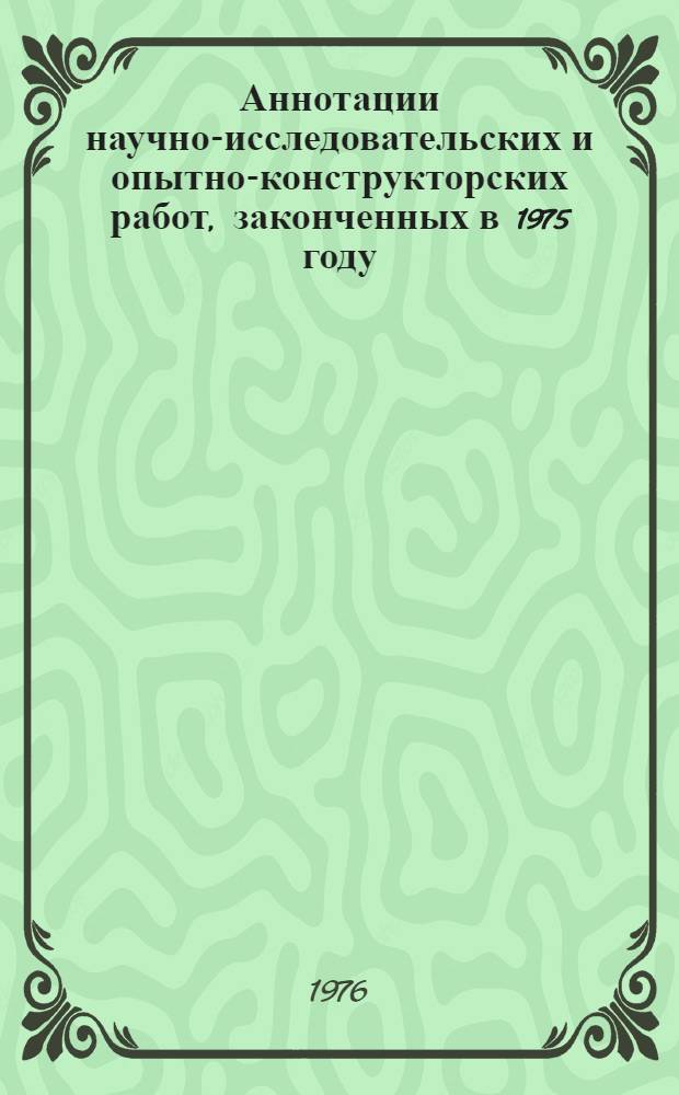 Аннотации научно-исследовательских и опытно-конструкторских работ, законченных в 1975 году