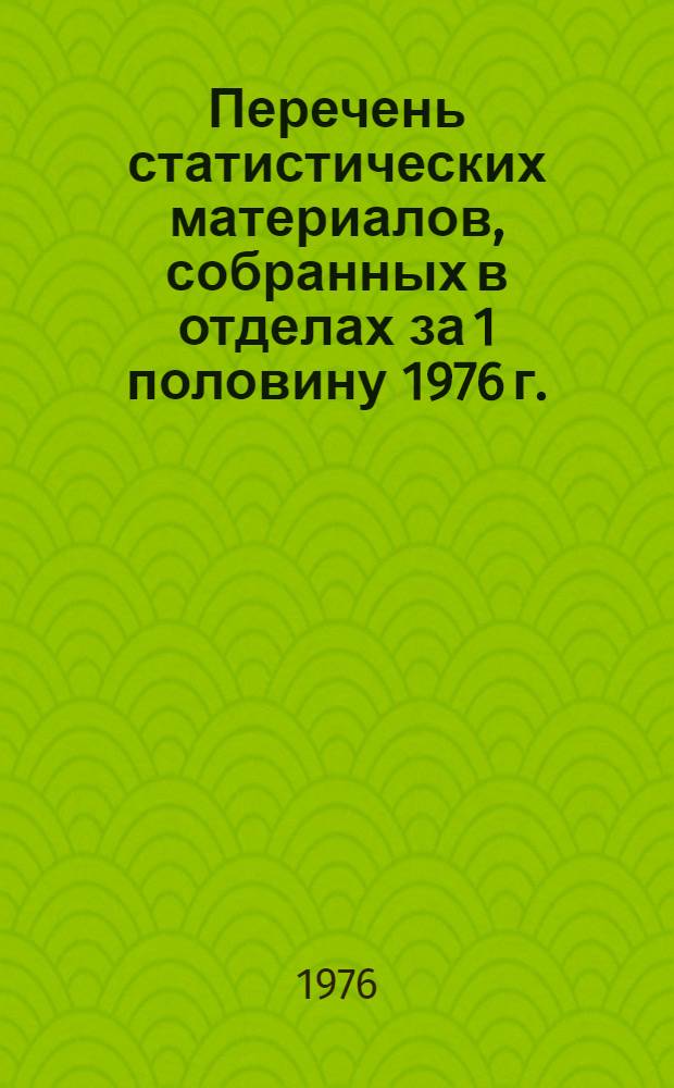 Перечень статистических материалов, собранных в отделах за 1 половину 1976 г.