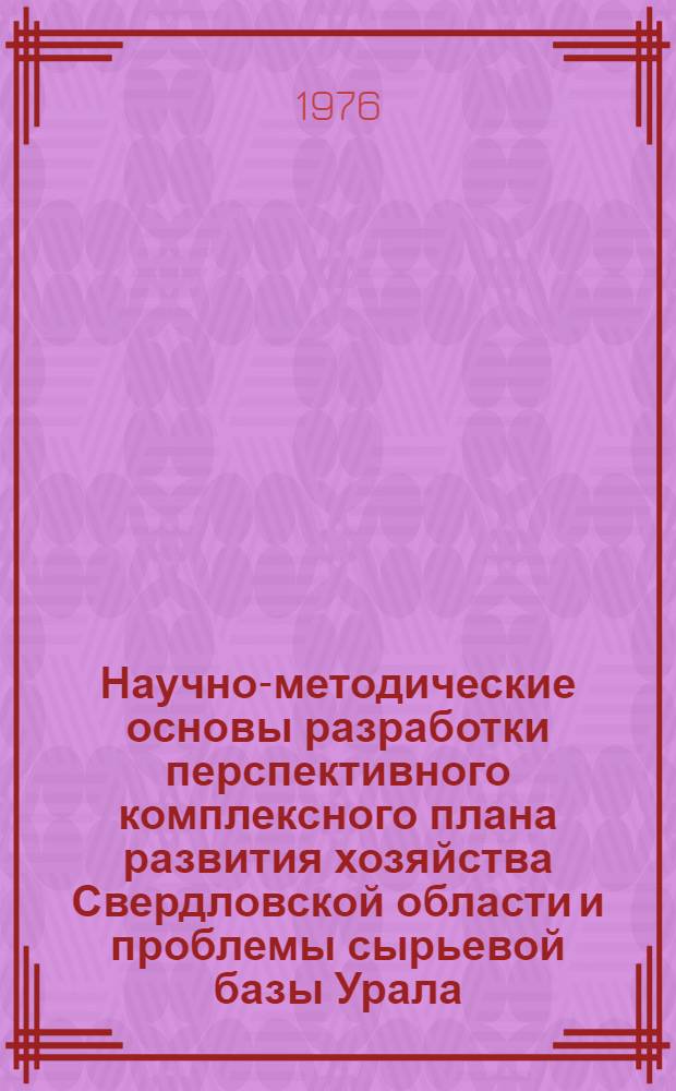 Научно-методические основы разработки перспективного комплексного плана развития хозяйства Свердловской области и проблемы сырьевой базы Урала : Тезисы докл
