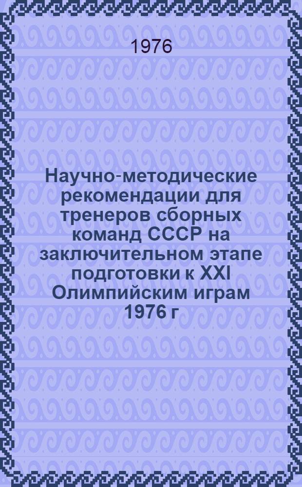 Научно-методические рекомендации для тренеров сборных команд СССР на заключительном этапе подготовки к XXI Олимпийским играм 1976 г. в Монреале