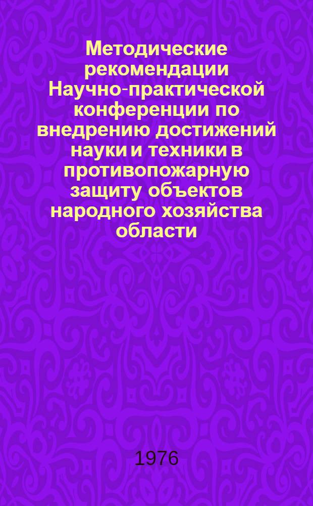 Методические рекомендации Научно-практической конференции по внедрению достижений науки и техники в противопожарную защиту объектов народного хозяйства области. 19 ноября 1976 г.