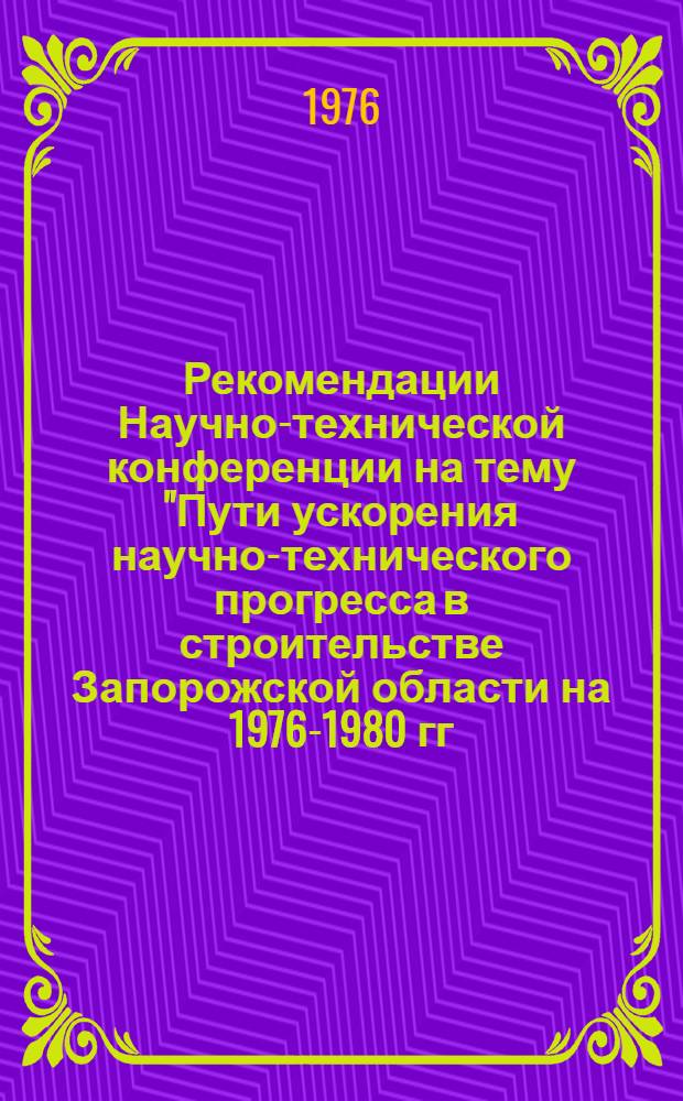 Рекомендации Научно-технической конференции на тему "Пути ускорения научно-технического прогресса в строительстве Запорожской области на 1976-1980 гг.". (Запорожье, 18-19 мая 1976 г.)
