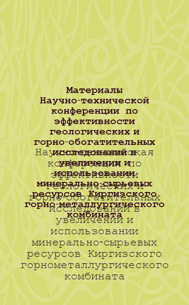 Материалы Научно-технической конференции по эффективности геологических и горно-обогатительных исследований в увеличении и использовании минерально-сырьевых ресурсов Киргизского горно-металлургического комбината. 28 мая 1976 г. поселок Ак-Тюз КиргССР