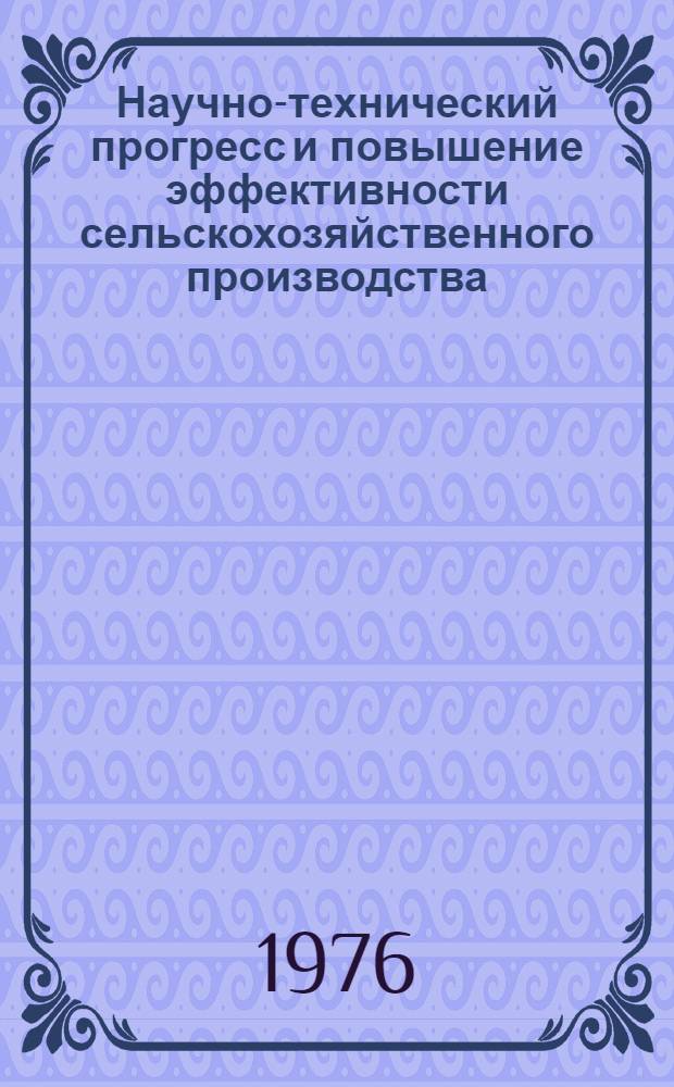 Научно-технический прогресс и повышение эффективности сельскохозяйственного производства : Тр. Киров. с.-х. ин-та