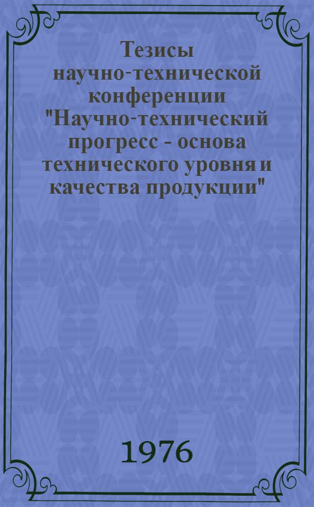 Тезисы научно-технической конференции "Научно-технический прогресс - основа технического уровня и качества продукции"