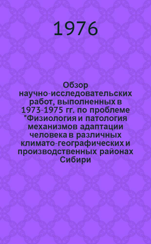 Обзор научно-исследовательских работ, выполненных в 1973-1975 гг. по проблеме "Физиология и патология механизмов адаптации человека в различных климато-географических и производственных районах Сибири, Дальнего Востока и Крайнего Севера"