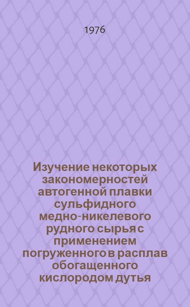 Изучение некоторых закономерностей автогенной плавки сульфидного медно-никелевого рудного сырья с применением погруженного в расплав обогащенного кислородом дутья : Автореф. дис. на соиск. учен. степени канд. техн. наук : (05.16.03)
