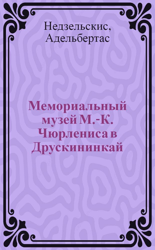 Мемориальный музей М.-К. Чюрлениса в Друскининкай : Очерк