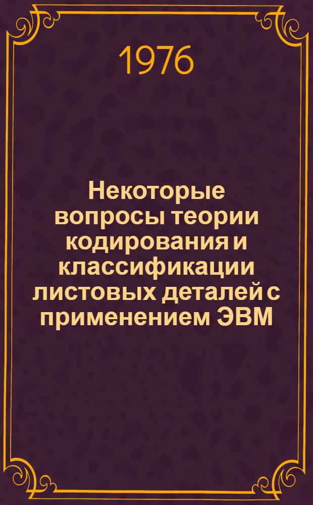 Некоторые вопросы теории кодирования и классификации листовых деталей с применением ЭВМ