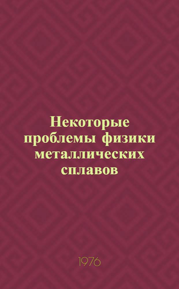 Некоторые проблемы физики металлических сплавов : (Темат. выпуск) : Сборник статей
