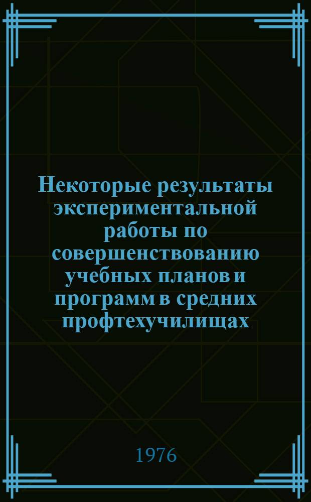 Некоторые результаты экспериментальной работы по совершенствованию учебных планов и программ в средних профтехучилищах : Сборник статей