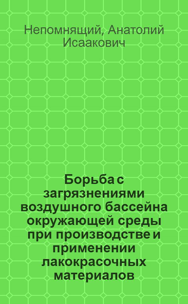 Борьба с загрязнениями воздушного бассейна окружающей среды при производстве и применении лакокрасочных материалов : (Междунар. симпозиум стран-членов СЭВ и СФРЮ по вопросам разраб. и применения безотходных и малоотходных технол. процессов. Дрезден, март 1976 г.)