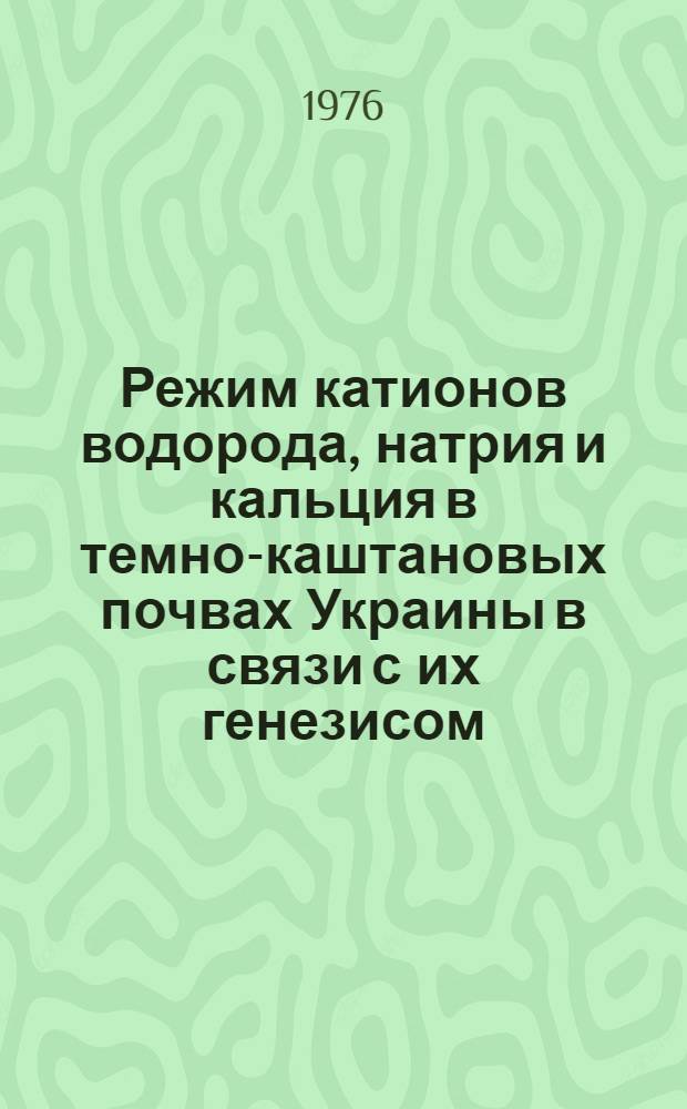Режим катионов водорода, натрия и кальция в темно-каштановых почвах Украины в связи с их генезисом : Автореф. дис. на соиск. учен. степени канд. с.-х. наук : (06.01.03)