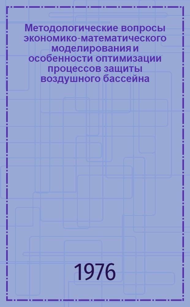 Методологические вопросы экономико-математического моделирования и особенности оптимизации процессов защиты воздушного бассейна