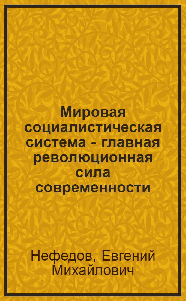 Мировая социалистическая система - главная революционная сила современности : Лекция