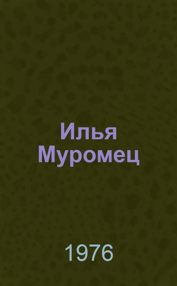 Илья Муромец : Былинный сказ : Для мл. школьного возраста