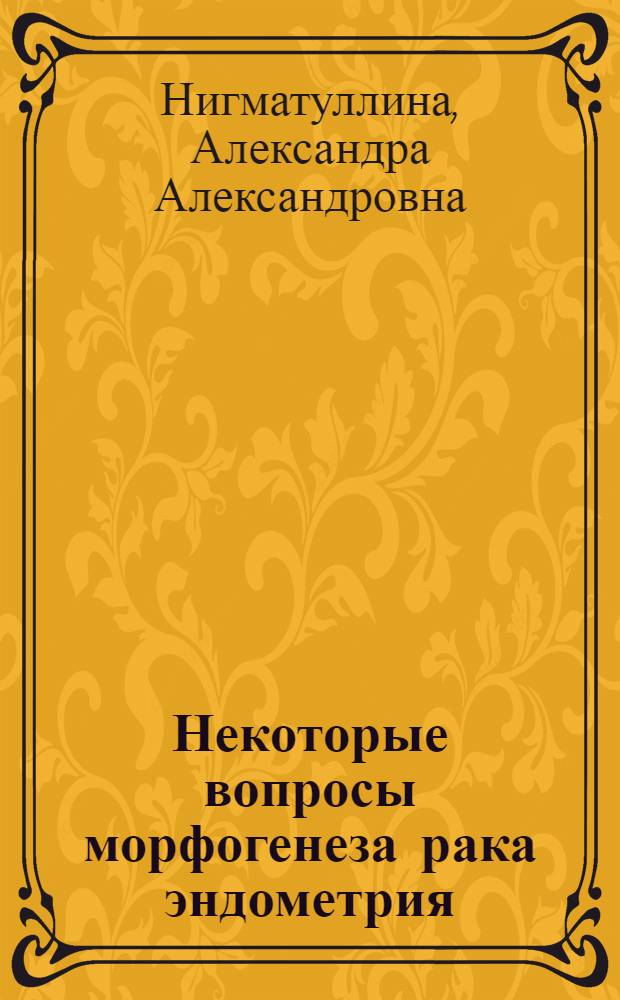 Некоторые вопросы морфогенеза рака эндометрия : Автореф. дис. на соиск. учен. степени к. м. н