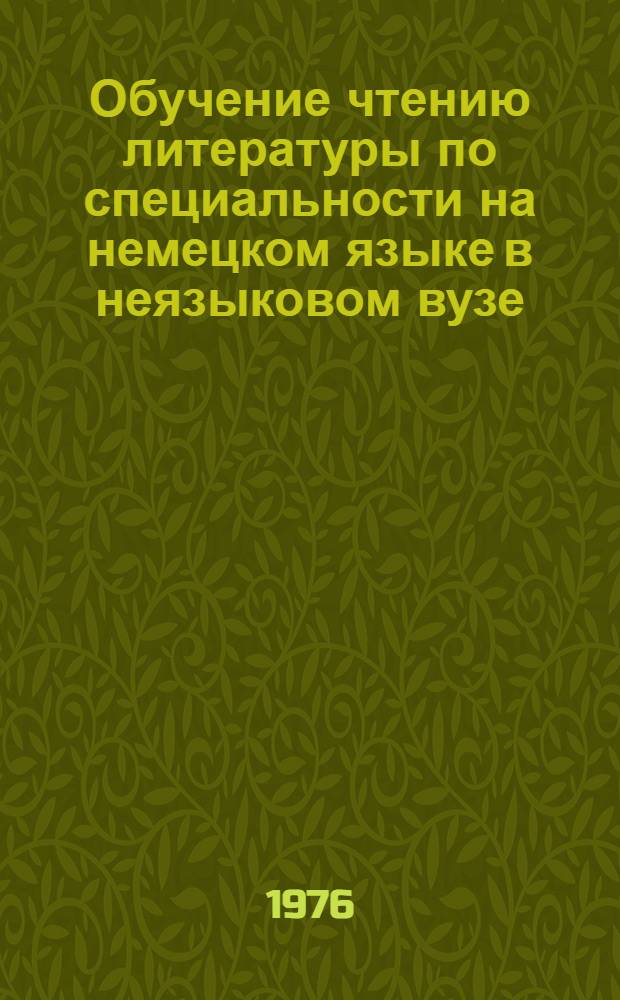Обучение чтению литературы по специальности на немецком языке в неязыковом вузе : Автореф. дис. на соиск. учен. степени канд. пед. наук : (13.00.02)