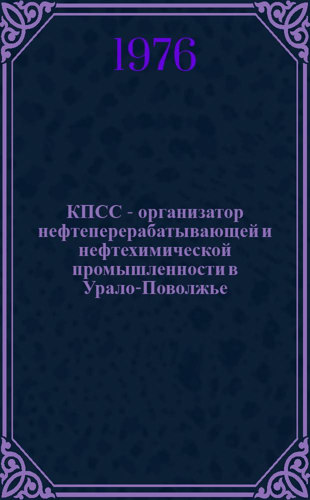 КПСС - организатор нефтеперерабатывающей и нефтехимической промышленности в Урало-Поволжье. (1929-1970 гг.) : Автореф. дис. на соиск. учен. степени д-ра ист. наук : (07.00.01)