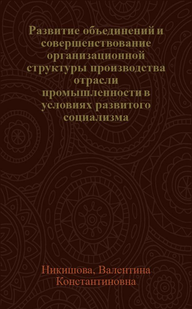 Развитие объединений и совершенствование организационной структуры производства отрасли промышленности в условиях развитого социализма : Автореф. дис. на соиск. учен. степени канд. экон. наук : (08.00.01)