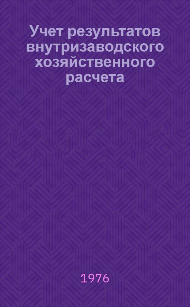 Учет результатов внутризаводского хозяйственного расчета : (По материалам машиностроит. предприятий с мелкосерийным и индивидуальным типом организации производства) : Автореф. дис. на соиск. учен. степени канд. экон. наук : (08.00.12)
