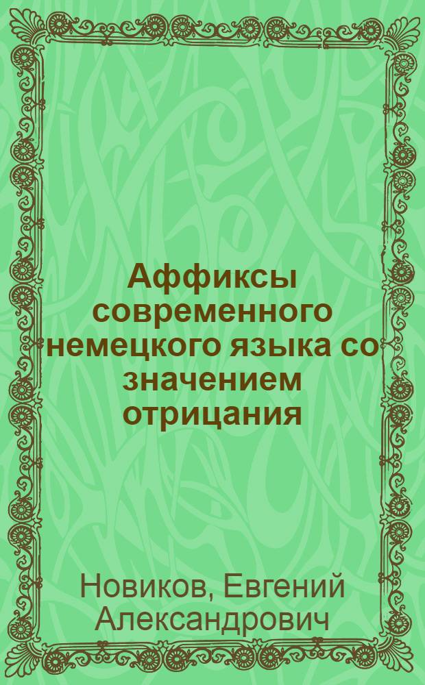 Аффиксы современного немецкого языка со значением отрицания : Автореф. дис. на соиск. учен. степени канд. филол. наук : (10.02.04)