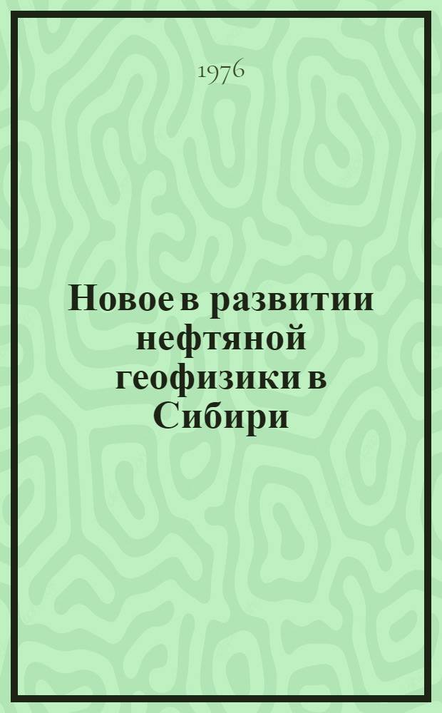 Новое в развитии нефтяной геофизики в Сибири : Сборник статей