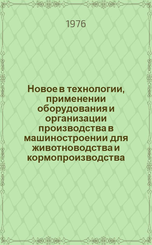 Новое в технологии, применении оборудования и организации производства в машиностроении для животноводства и кормопроизводства : Сборник статей