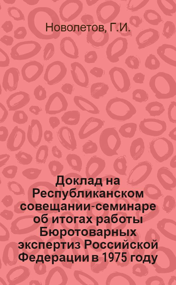 Доклад на Республиканском совещании-семинаре об итогах работы Бюротоварных экспертиз Российской Федерации в 1975 году - завершающем году девятой пятилетки
