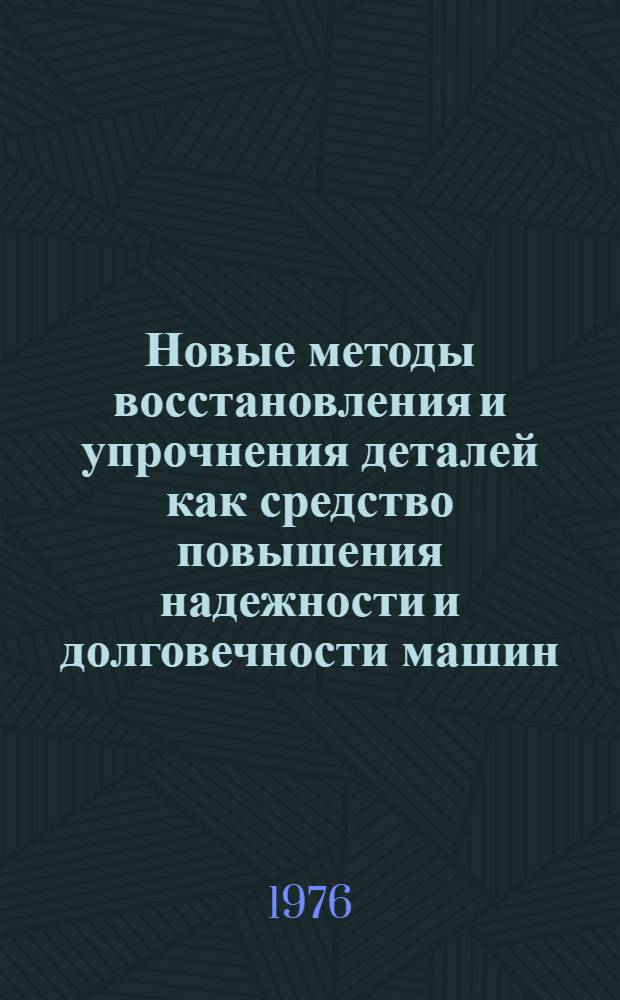 Новые методы восстановления и упрочнения деталей как средство повышения надежности и долговечности машин : (Тезисы докл. к науч.-техн. семинару)