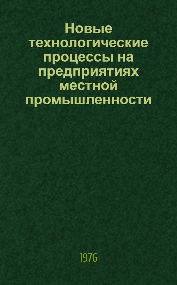 Новые технологические процессы на предприятиях местной промышленности : (Сборник статей)