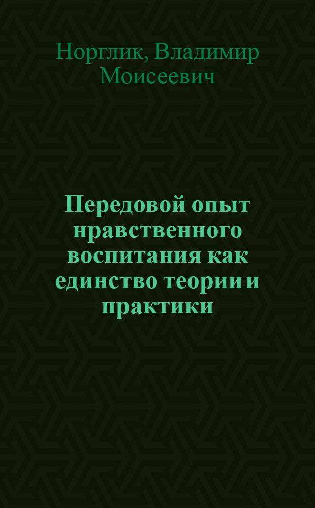 Передовой опыт нравственного воспитания как единство теории и практики : Автореф. дис. на соиск. учен. степени канд. пед. наук : (13.00.01)