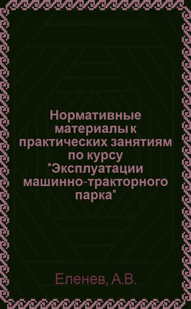 Нормативные материалы к практических занятиям по курсу "Эксплуатации машинно-тракторного парка" : Для студентов-заочников с.-х. вузов по специальности 1509 - "Механизация сел. хоз-ва"