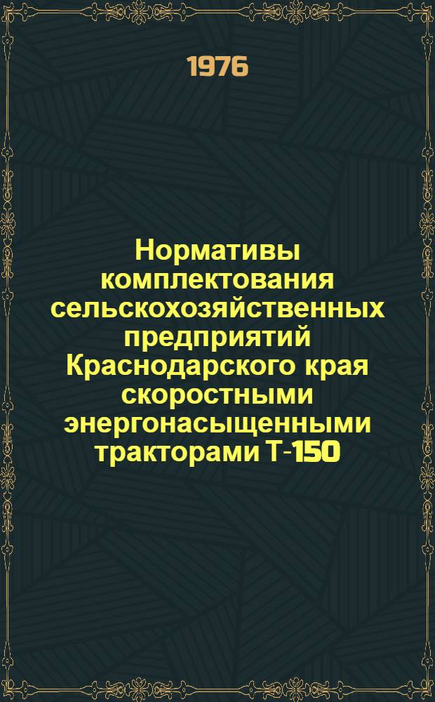 Нормативы комплектования сельскохозяйственных предприятий Краснодарского края скоростными энергонасыщенными тракторами Т-150, Т-150К, К-701, МТЗ-80, МТЗ-82 и сельскохозяйственными машинами к ним : (Рекомендации)