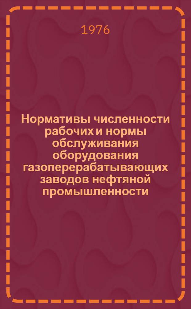 Нормативы численности рабочих и нормы обслуживания оборудования газоперерабатывающих заводов нефтяной промышленности : Утв. 26/IV 1976 г