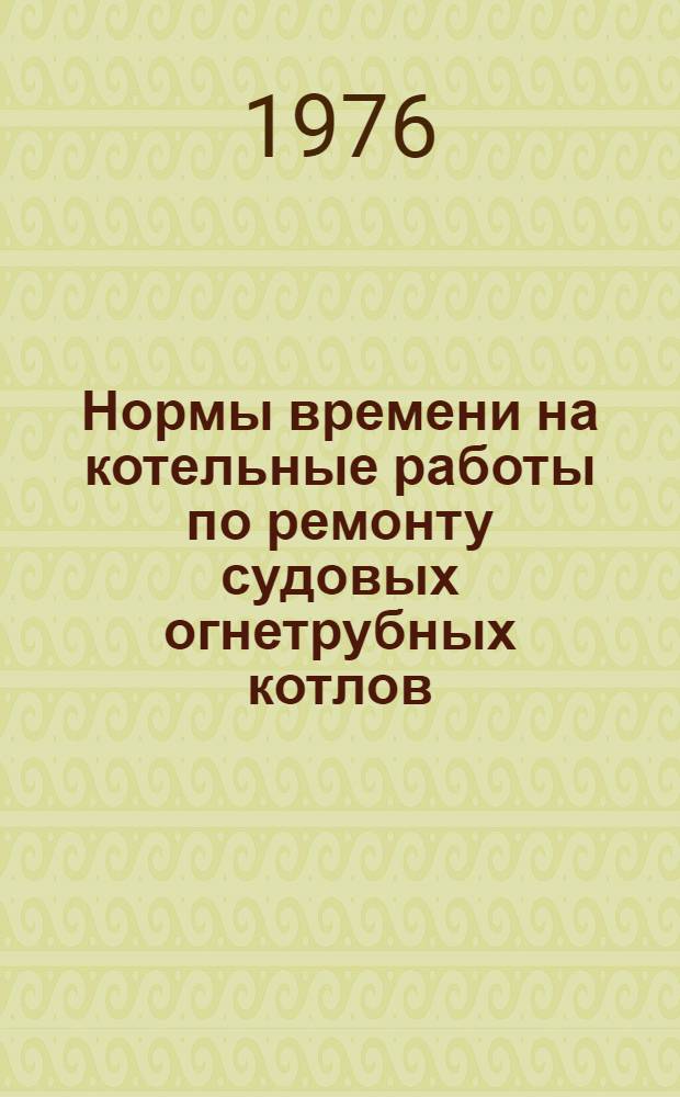 Нормы времени на котельные работы по ремонту судовых огнетрубных котлов