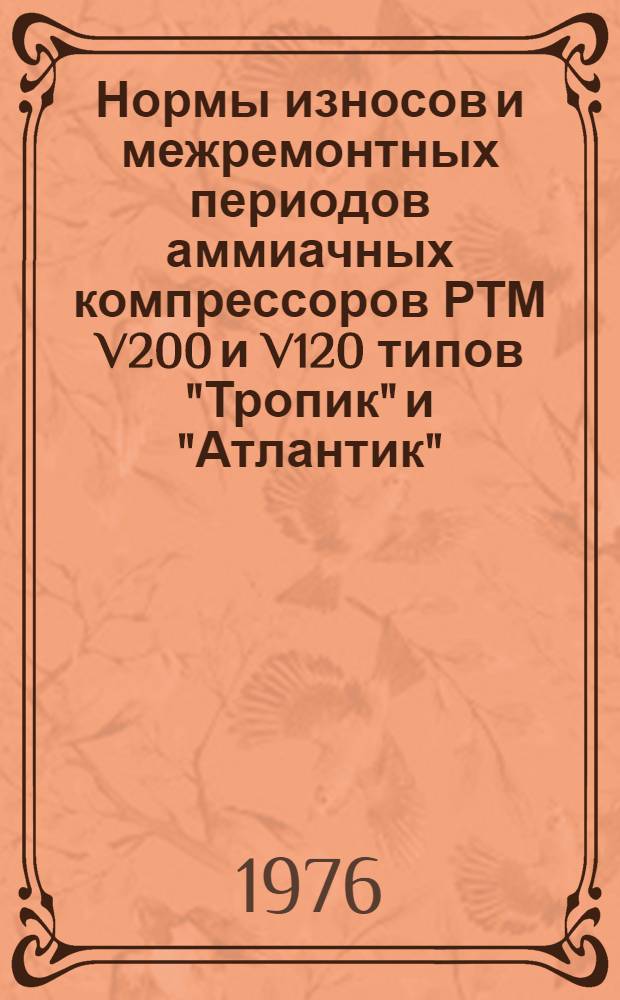 Нормы износов и межремонтных периодов аммиачных компрессоров РТМ V200 и V120 типов "Тропик" и "Атлантик" : (024-141.257) : Утв. 23/XII 1975 г