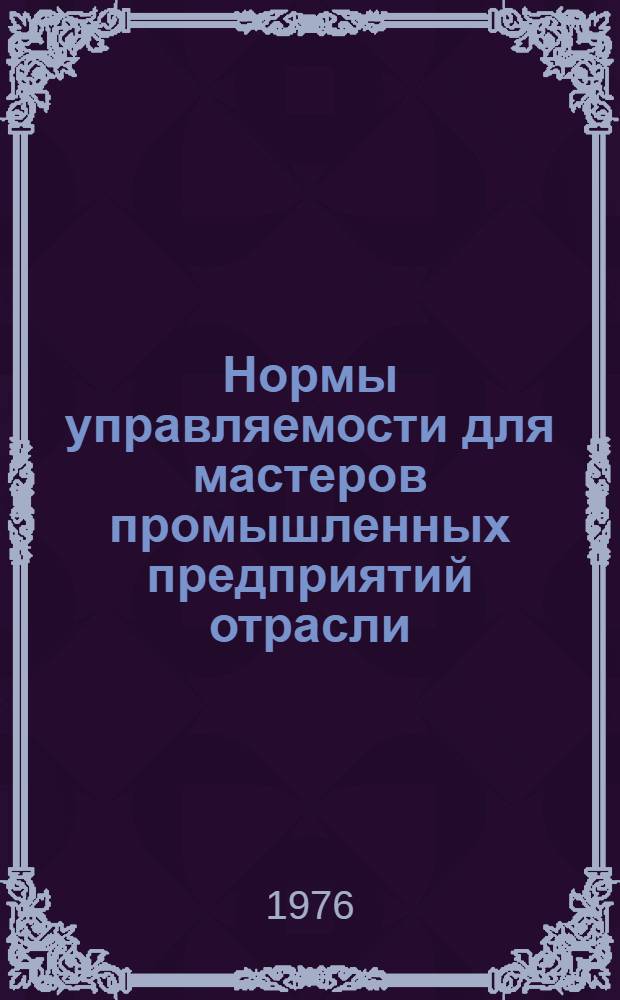 Нормы управляемости для мастеров промышленных предприятий отрасли : 299012-21-21-М - 75 : Утв. 21/V 1976 г
