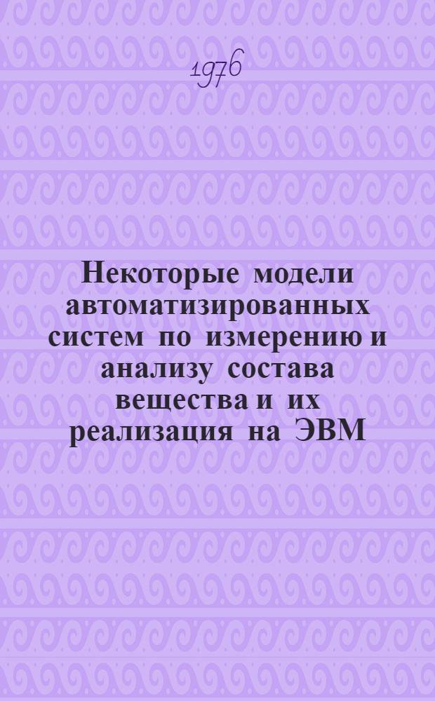 Некоторые модели автоматизированных систем по измерению и анализу состава вещества и их реализация на ЭВМ : Автореф. дис. на соиск. учен. степени канд. техн. наук : (05.13.06)