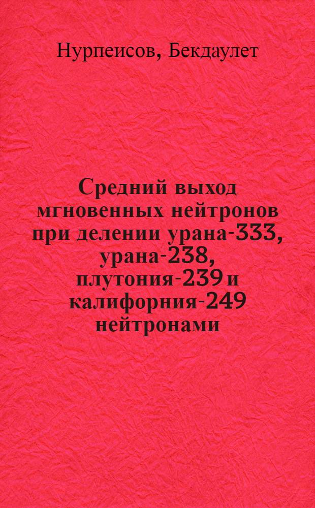 Средний выход мгновенных нейтронов при делении урана-333, урана-238, плутония-239 и калифорния-249 нейтронами : Автореф. дис. на соиск. учен. степени канд. физ.-мат. наук : (01.04.16)