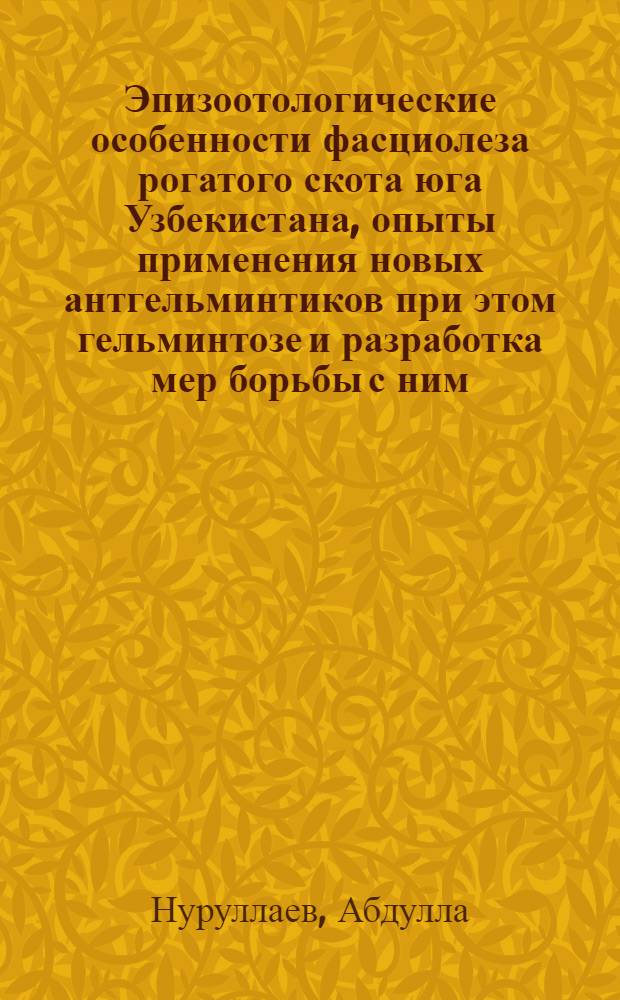 Эпизоотологические особенности фасциолеза рогатого скота юга Узбекистана, опыты применения новых антгельминтиков при этом гельминтозе и разработка мер борьбы с ним : Автореф. дис. на соиск. учен. степени канд. вет. наук : (03.00.20)