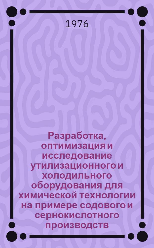 Разработка, оптимизация и исследование утилизационного и холодильного оборудования для химической технологии на примере содового и сернокислотного производств : Автореф. дис. на соиск. учен. степени к. т. н