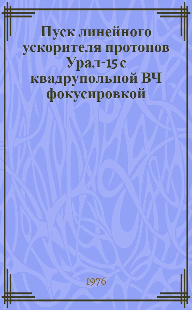 Пуск линейного ускорителя протонов Урал-15 с квадрупольной ВЧ фокусировкой