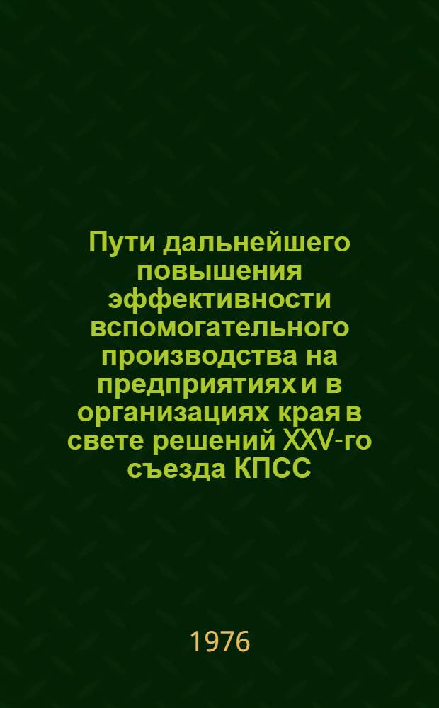 Пути дальнейшего повышения эффективности вспомогательного производства на предприятиях и в организациях края в свете решений XXV-го съезда КПСС : Тезисы докл. на Краснояр. краев. науч.-практ. конф.