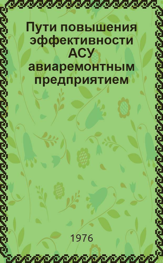 Пути повышения эффективности АСУ авиаремонтным предприятием : Сборник