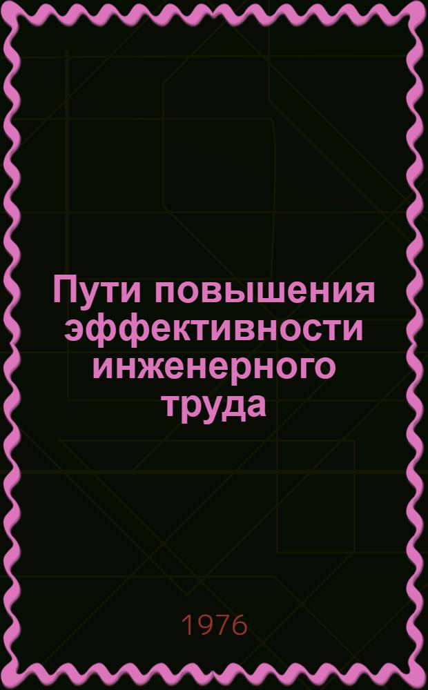Пути повышения эффективности инженерного труда : Тезисы докл. гор. науч.-практ. конф. (г. Минск, 6 апреля 1976 г.)