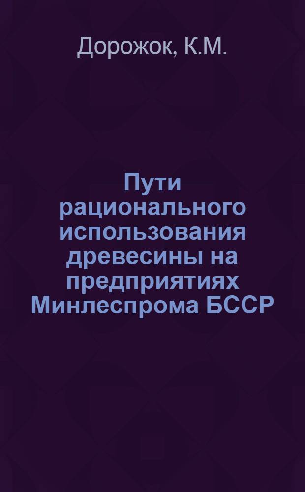 Пути рационального использования древесины на предприятиях Минлеспрома БССР