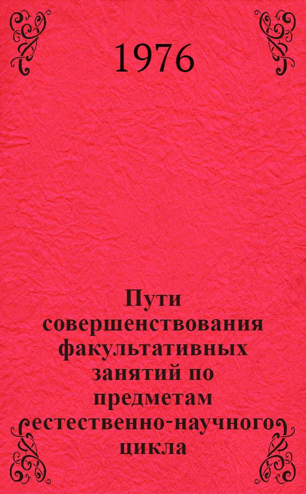 Пути совершенствования факультативных занятий по предметам естественно-научного цикла : (Материалы конф. 15 июня 1976 г. Черноголовка)