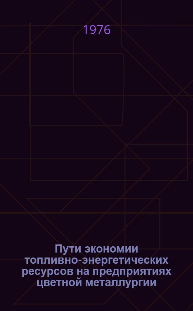 Пути экономии топливно-энергетических ресурсов на предприятиях цветной металлургии : (Тезисы докл. к Всесоюз. науч.-техн. совещанию г. Свердловск, окт. 1976 г.)
